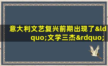 意大利文艺复兴前期出现了“文学三杰”,他们是( )